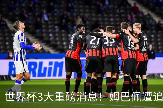 世界杯3大重磅消息！姆巴佩遭追罚危机，法国正式申诉，FIFA官宣重拳重审