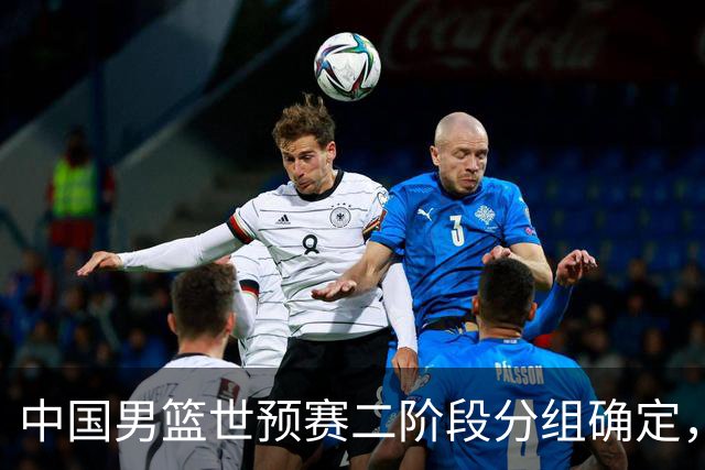 中国男篮世预赛二阶段分组确定，具体赛程出炉，8月27日首战卡塔尔，晋级难度大