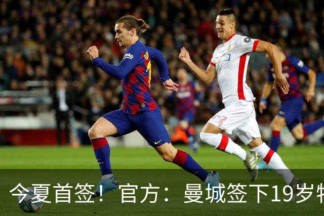 今夏首签！官方：曼城签下19岁特鲁瓦边锋德图尔贝，总价2500万欧
