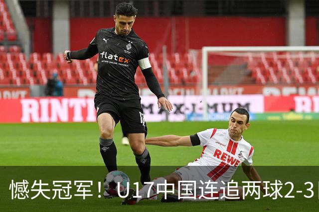 憾失冠军！U17中国连追两球2-3日本 万项破门赵松源替补造点+点射