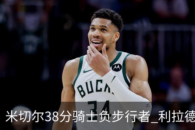 米切尔38分骑士负步行者 利拉德30分雄鹿险胜