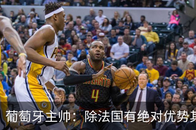葡萄牙主帅：除法国有绝对优势其他都在毫厘之间 我们不是大热门